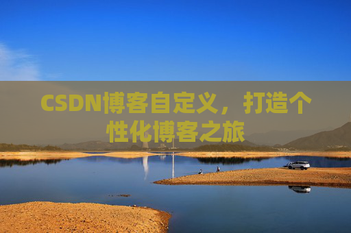 CSDN博客自定义，打造个性化博客之旅